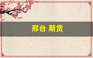 邢台 期货(邢台期货交易中心地址)_https://www.hhem8.com_上交所_第1张